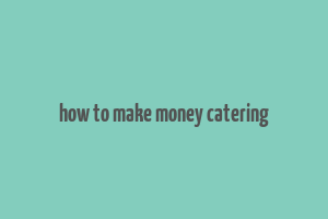 how to make money catering