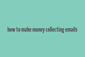 how to make money collecting emails