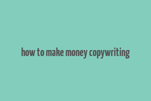 how to make money copywriting