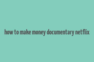 how to make money documentary netflix