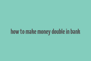 how to make money double in bank