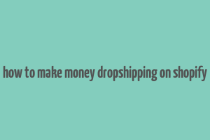 how to make money dropshipping on shopify