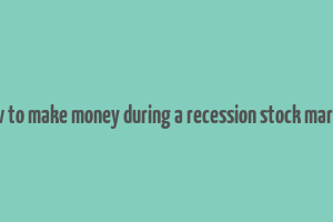 how to make money during a recession stock market