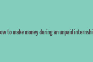 how to make money during an unpaid internship