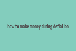 how to make money during deflation