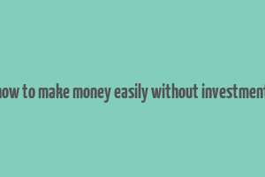 how to make money easily without investment