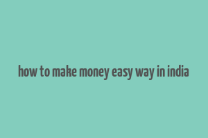 how to make money easy way in india