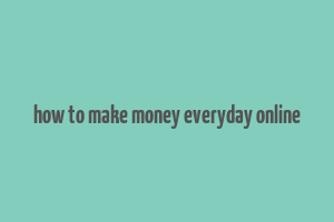 how to make money everyday online