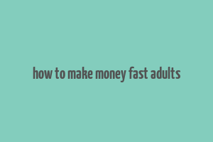 how to make money fast adults