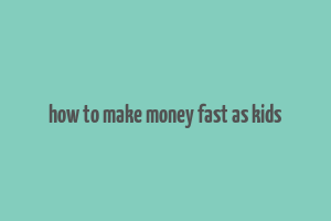 how to make money fast as kids