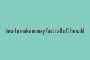 how to make money fast call of the wild