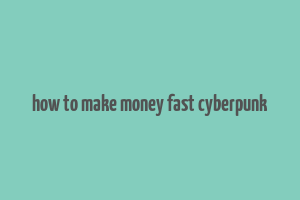 how to make money fast cyberpunk