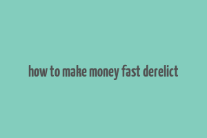 how to make money fast derelict