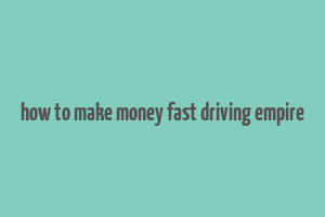 how to make money fast driving empire