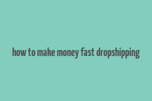 how to make money fast dropshipping