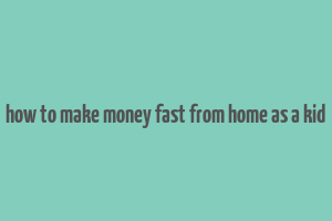 how to make money fast from home as a kid