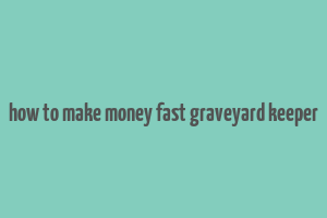 how to make money fast graveyard keeper