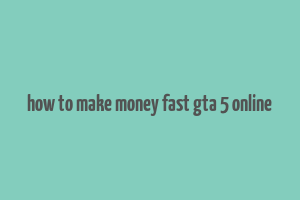 how to make money fast gta 5 online