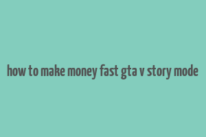 how to make money fast gta v story mode