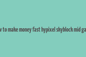 how to make money fast hypixel skyblock mid game