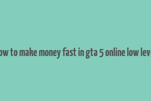 how to make money fast in gta 5 online low level