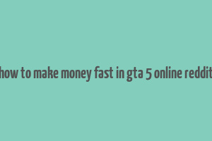 how to make money fast in gta 5 online reddit