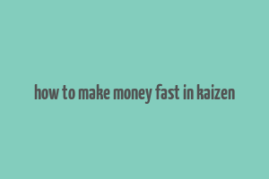 how to make money fast in kaizen