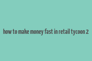 how to make money fast in retail tycoon 2