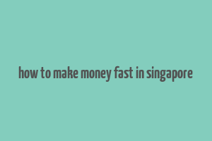 how to make money fast in singapore