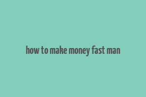 how to make money fast man