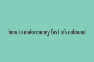 how to make money fast nfs unbound