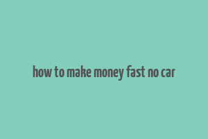 how to make money fast no car