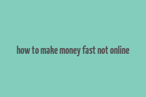 how to make money fast not online