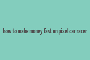 how to make money fast on pixel car racer