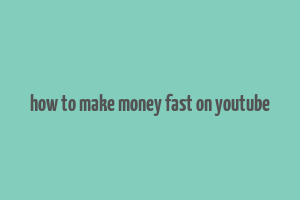 how to make money fast on youtube