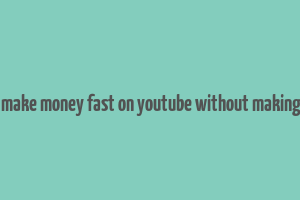 how to make money fast on youtube without making videos