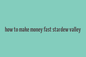 how to make money fast stardew valley