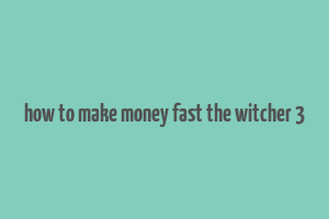 how to make money fast the witcher 3