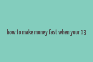 how to make money fast when your 13