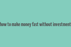 how to make money fast without investment