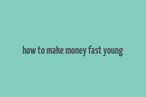 how to make money fast young