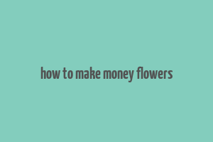 how to make money flowers