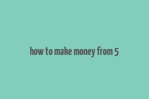 how to make money from 5