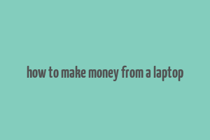 how to make money from a laptop