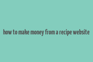 how to make money from a recipe website