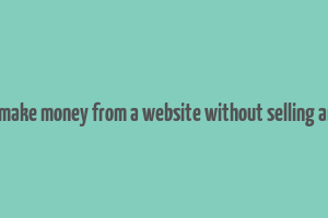 how to make money from a website without selling anything