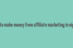 how to make money from affiliate marketing in nigeria