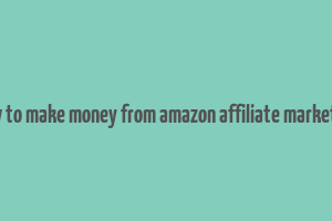 how to make money from amazon affiliate marketing