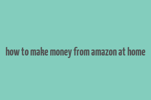 how to make money from amazon at home