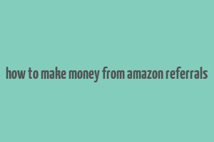 how to make money from amazon referrals